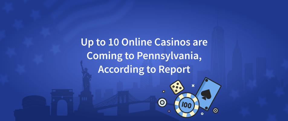 Up to 10 Online Casinos are Coming to Pennsylvania, According to Report