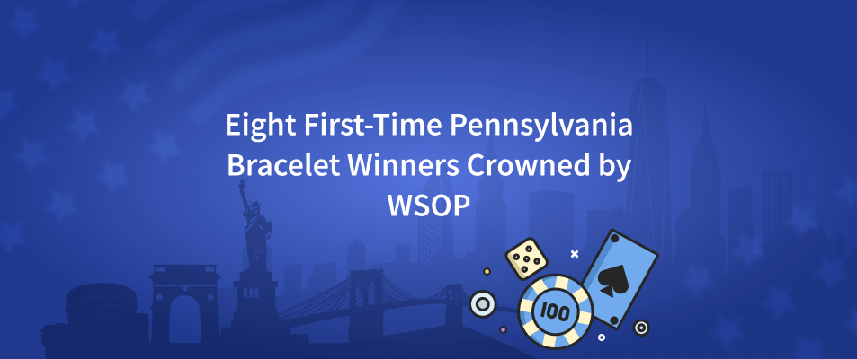 Eight First-Time Pennsylvania Bracelet Winners Crowned by WSOP