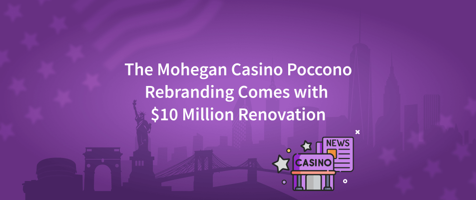 The Mohegan Casino PA Rebranding Comes with $10 Million Renovation