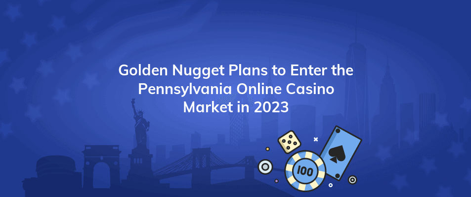 golden nugget plans to enter the pennsylvania online casino market in 2023