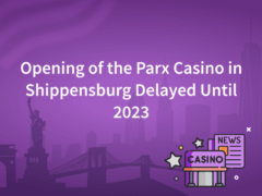 Opening of the Parx Casino in Shippensburg is Delayed Until 2023