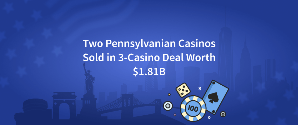 Two Pennsylvanian Casinos Sold in 3-Casino Deal Worth $1.81B