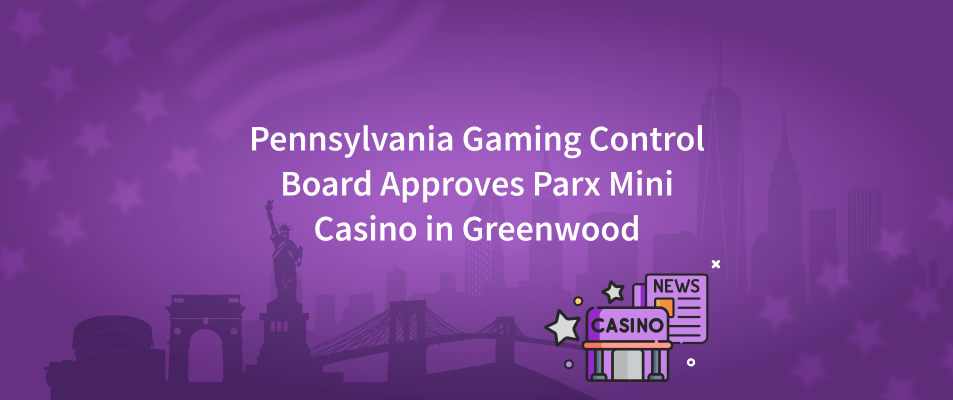 Pennsylvania Gaming Control Board Approves Parx Mini Casino in Greenwood