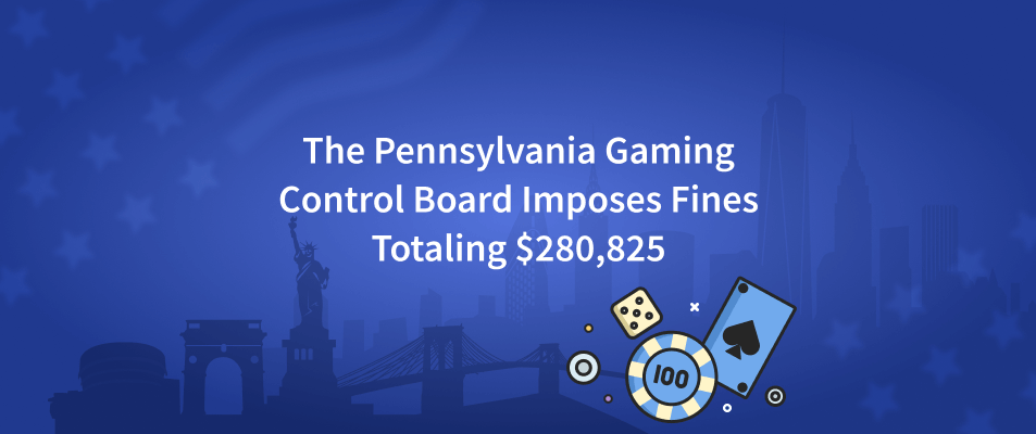 The Pennsylvania Gaming Control Board Imposes Fines Totaling $280,825