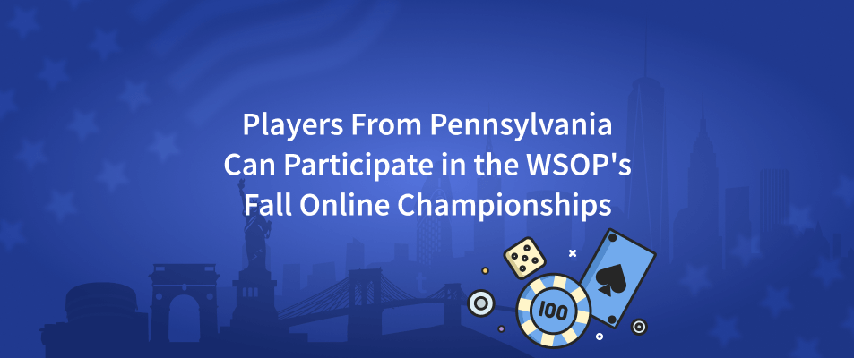 Poker Players From Pennsylvania Can Participate in the WSOP's Fall Online Championships