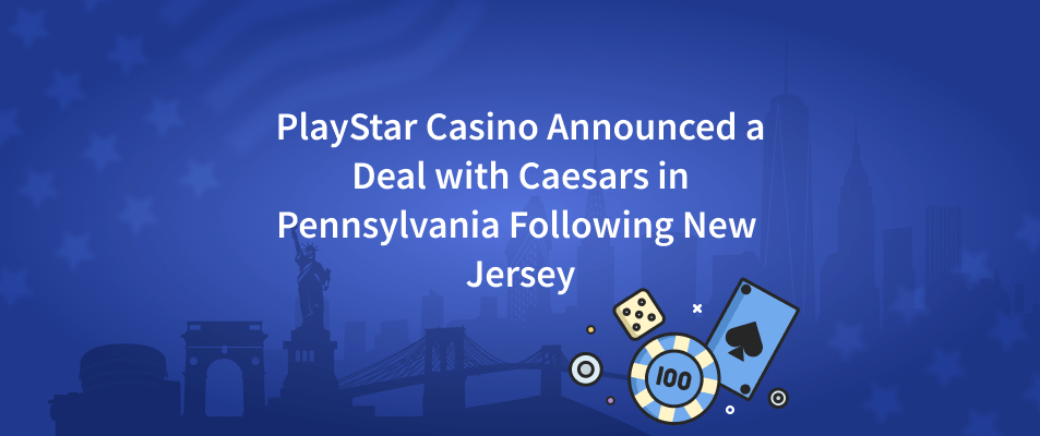 PlayStar Casino Announced a Deal with Caesars in Pennsylvania Following New Jersey