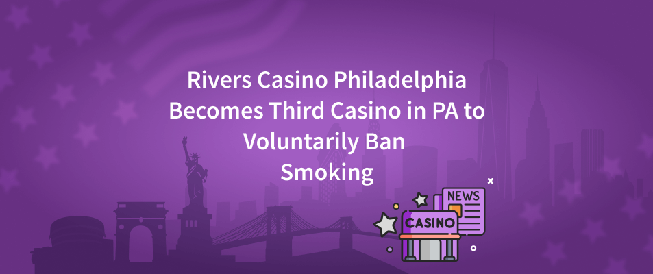 Rivers Casino Philadelphia Becomes Third Casino in PA to Voluntarily Ban Smoking
